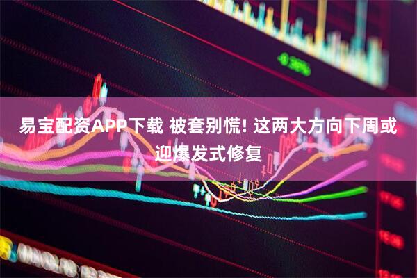 易宝配资APP下载 被套别慌! 这两大方向下周或迎爆发式修复