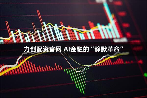 力创配资官网 AI金融的“静默革命”